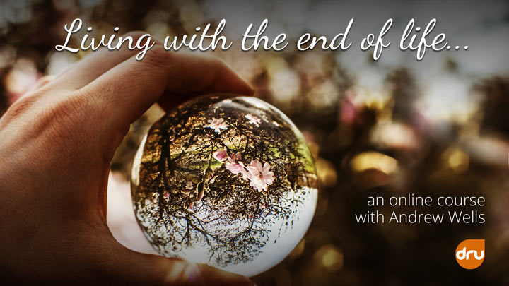 Living with the End of Life, an online course to help you guide a loved one beyond living, with Andrew Wells